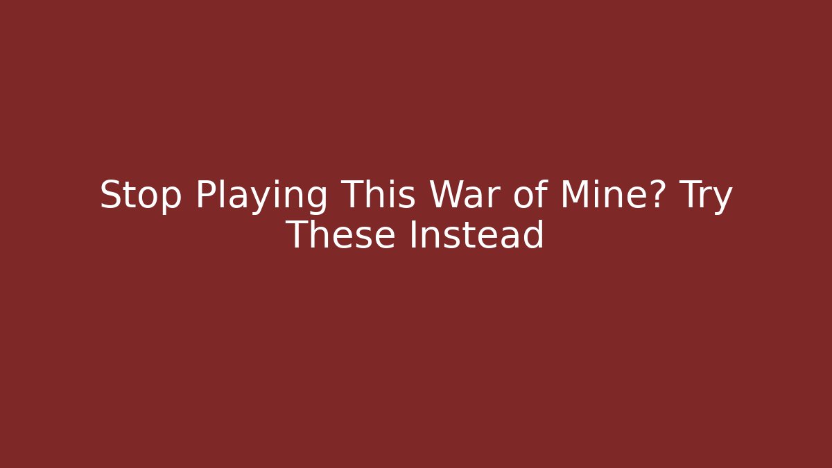 Stop Playing This War of Mine? Try These Instead - Vintage E-Juice