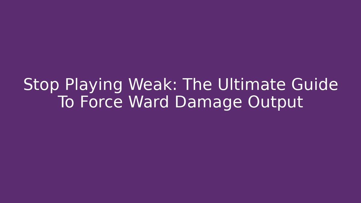 Stop Playing Weak: The Ultimate Guide To Force Ward Damage Output - Vintage E-Juice