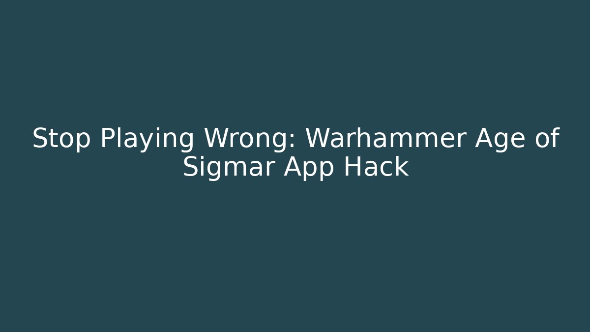 Stop Playing Wrong: Warhammer Age of Sigmar App Hack