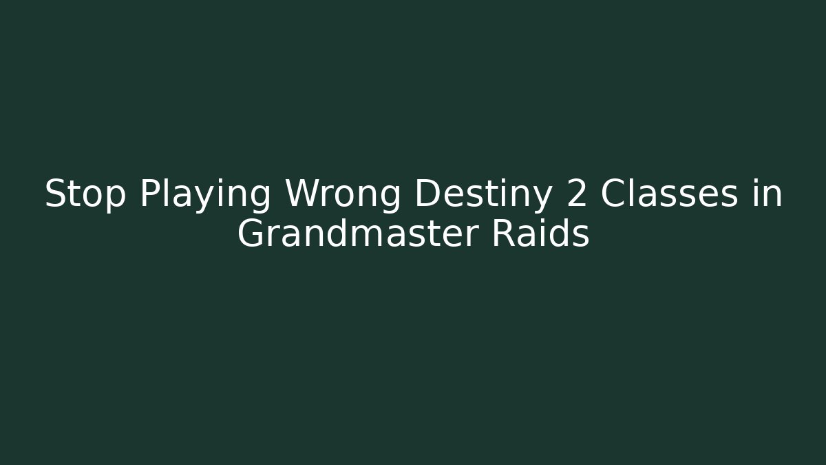 Stop Playing Wrong Destiny 2 Classes in Grandmaster Raids