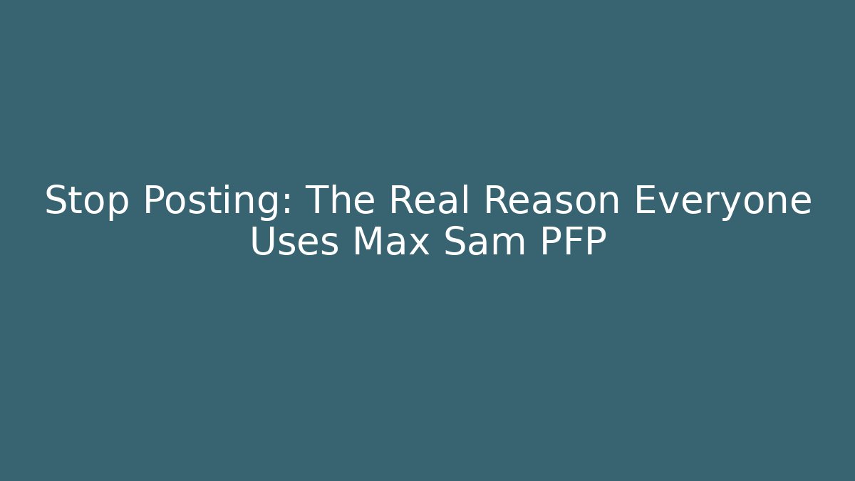 Stop Posting: The Real Reason Everyone Uses Max Sam PFP