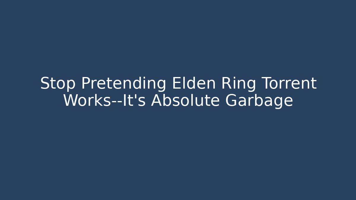 Stop Pretending Elden Ring Torrent Works—It's Absolute Garbage - Vintage E-Juice