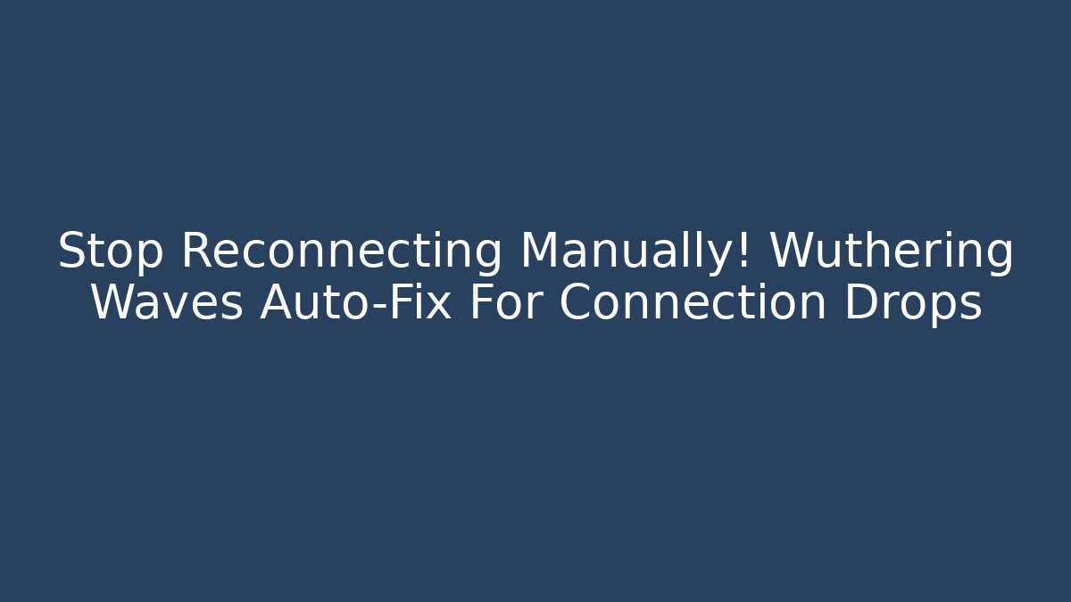Stop Reconnecting Manually! Wuthering Waves Auto-Fix For Connection Drops