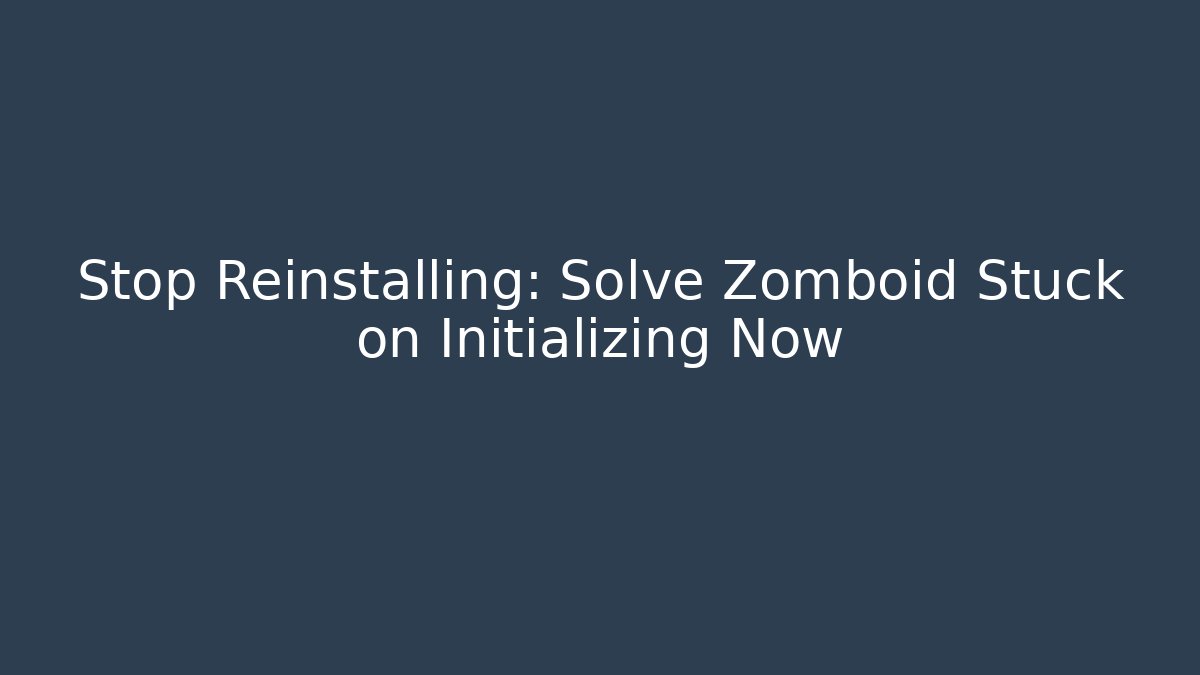 Stop Reinstalling: Solve Zomboid Stuck on Initializing Now