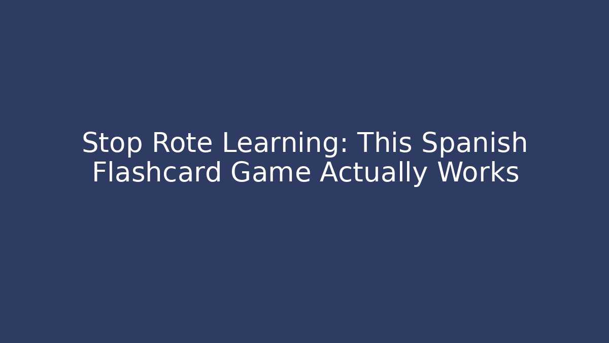 Stop Rote Learning: This Spanish Flashcard Game Actually Works