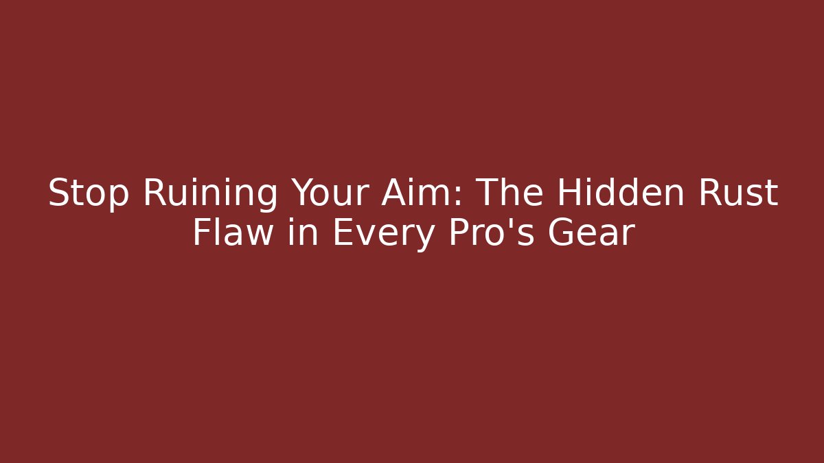 Stop Ruining Your Aim: The Hidden Rust Flaw in Every Pro's Gear