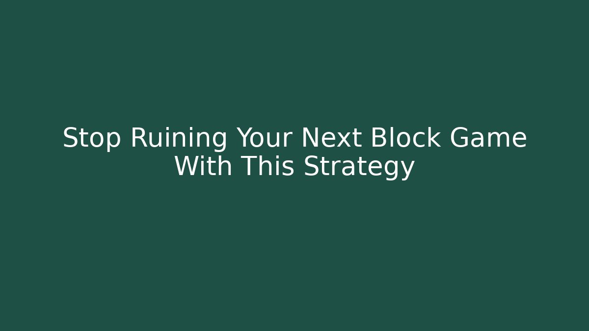 Stop Ruining Your Next Block Game With This Strategy