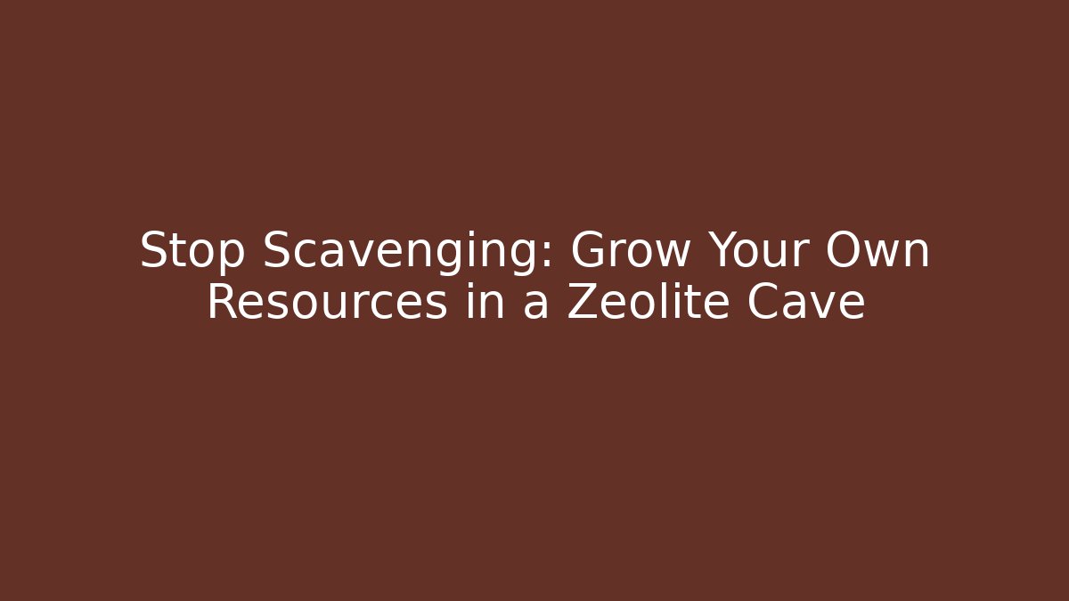Stop Scavenging: Grow Your Own Resources in a Zeolite Cave