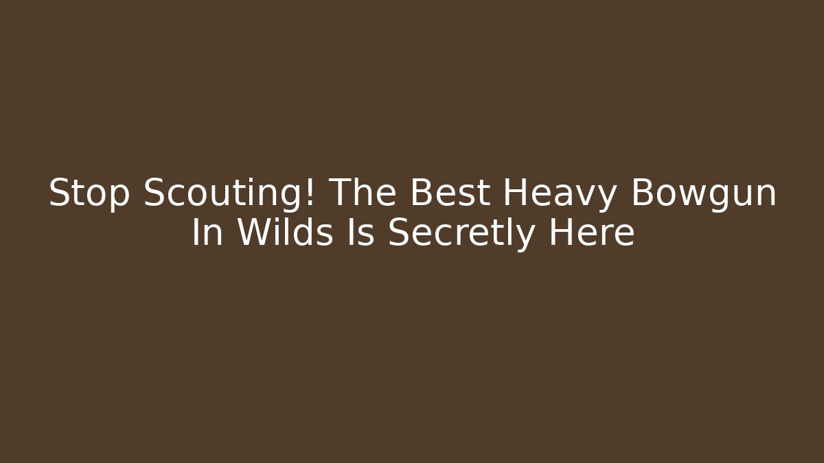 Stop Scouting! The Best Heavy Bowgun In Wilds Is Secretly Here