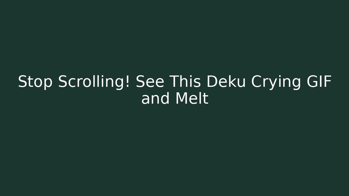 Stop Scrolling! See This Deku Crying GIF and Melt