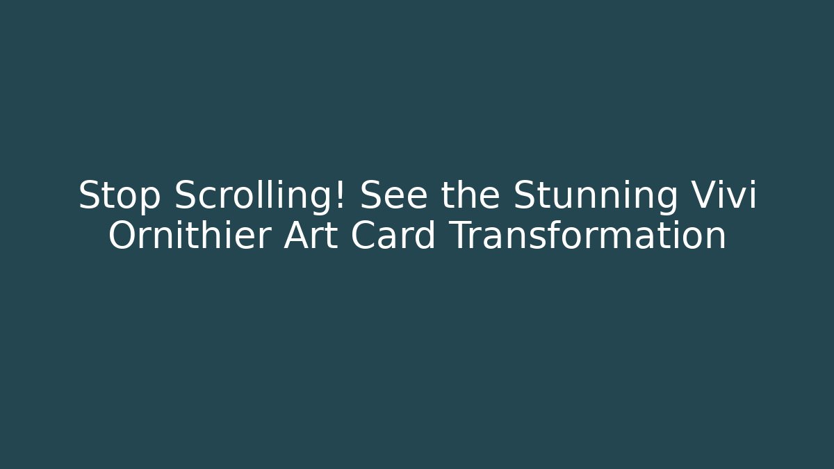 Stop Scrolling! See the Stunning Vivi Ornithier Art Card Transformation