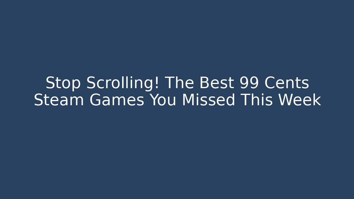 Stop Scrolling! The Best 99 Cents Steam Games You Missed This Week