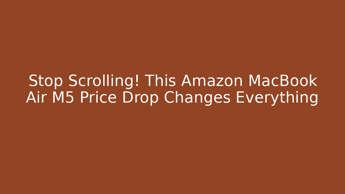 Stop Scrolling! This Amazon MacBook Air M5 Price Drop Changes Everything