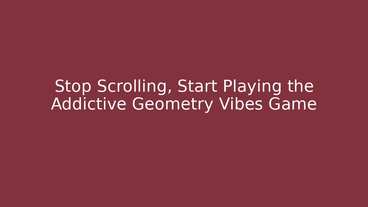 Stop Scrolling, Start Playing the Addictive Geometry Vibes Game