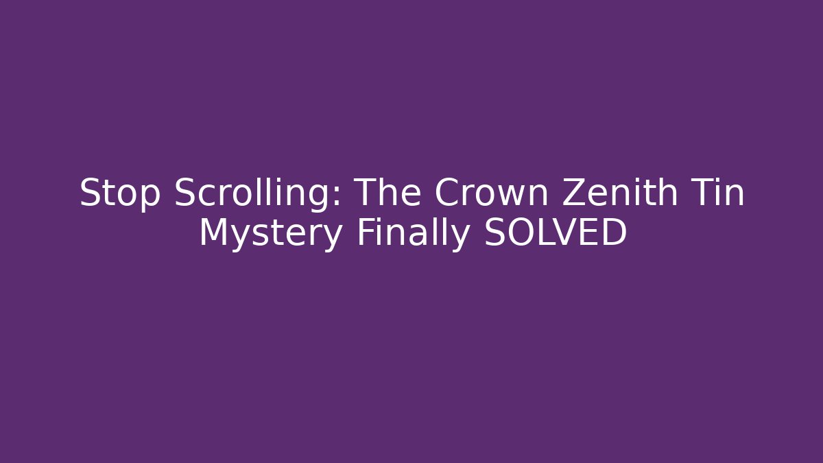 Stop Scrolling: The Crown Zenith Tin Mystery Finally SOLVED