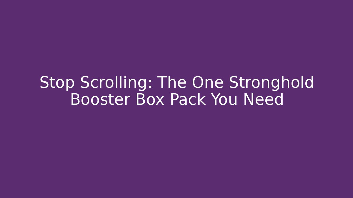 Stop Scrolling: The One Stronghold Booster Box Pack You Need