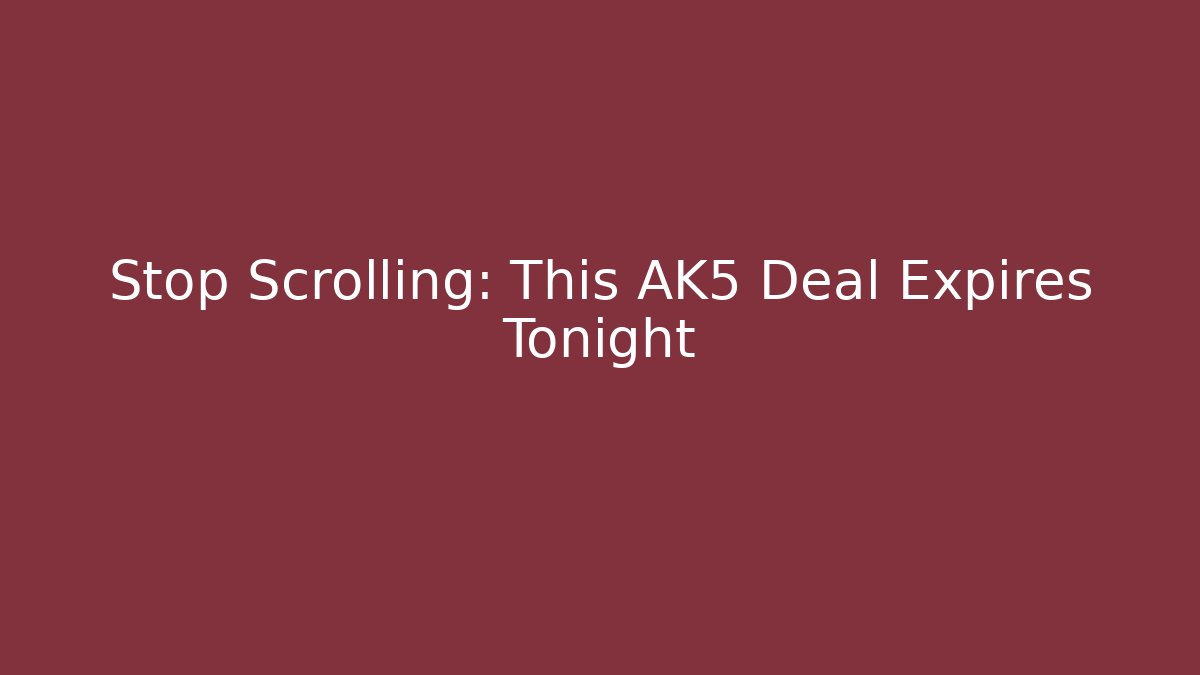 Stop Scrolling: This AK5 Deal Expires Tonight