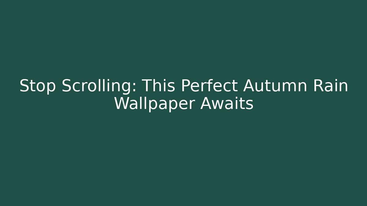 Stop Scrolling: This Perfect Autumn Rain Wallpaper Awaits