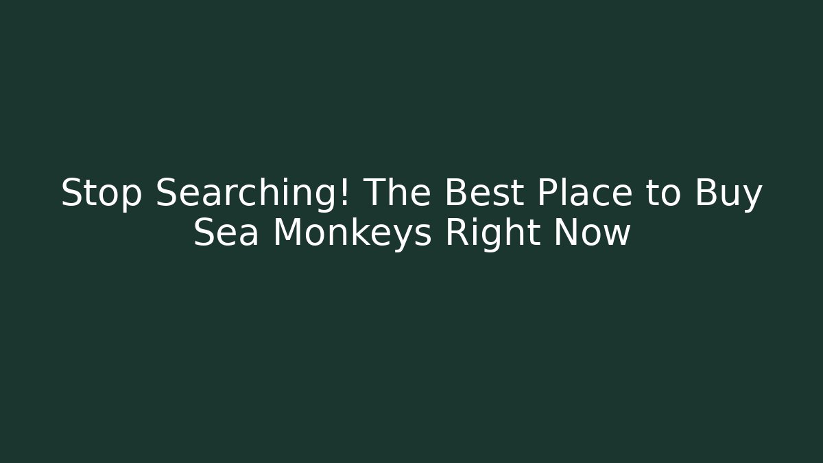 Stop Searching! The Best Place to Buy Sea Monkeys Right Now