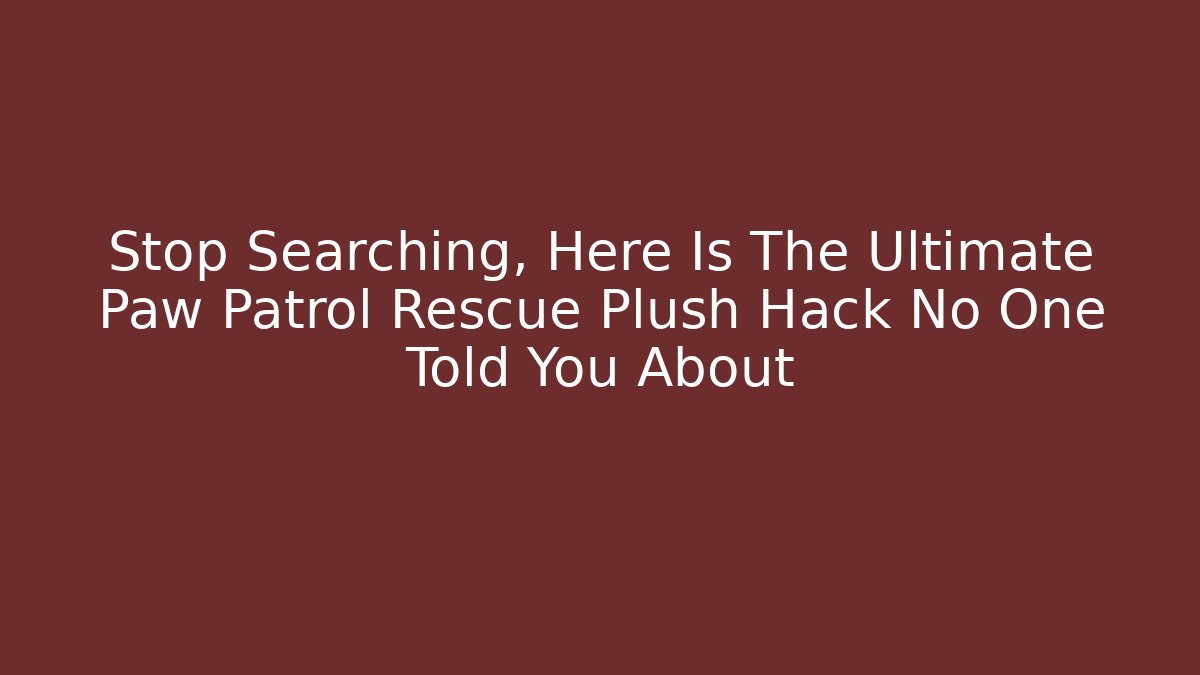 Stop Searching, Here Is The Ultimate Paw Patrol Rescue Plush Hack No One Told You About