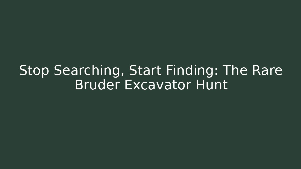 Stop Searching, Start Finding: The Rare Bruder Excavator Hunt