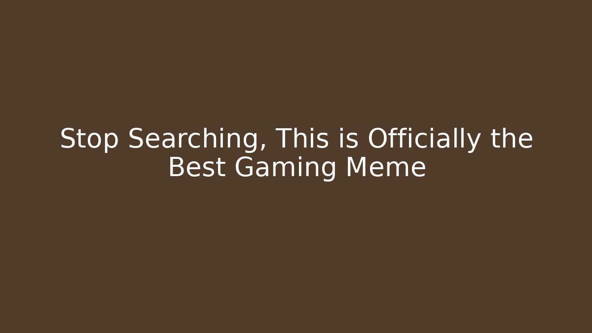 Stop Searching, This is Officially the Best Gaming Meme