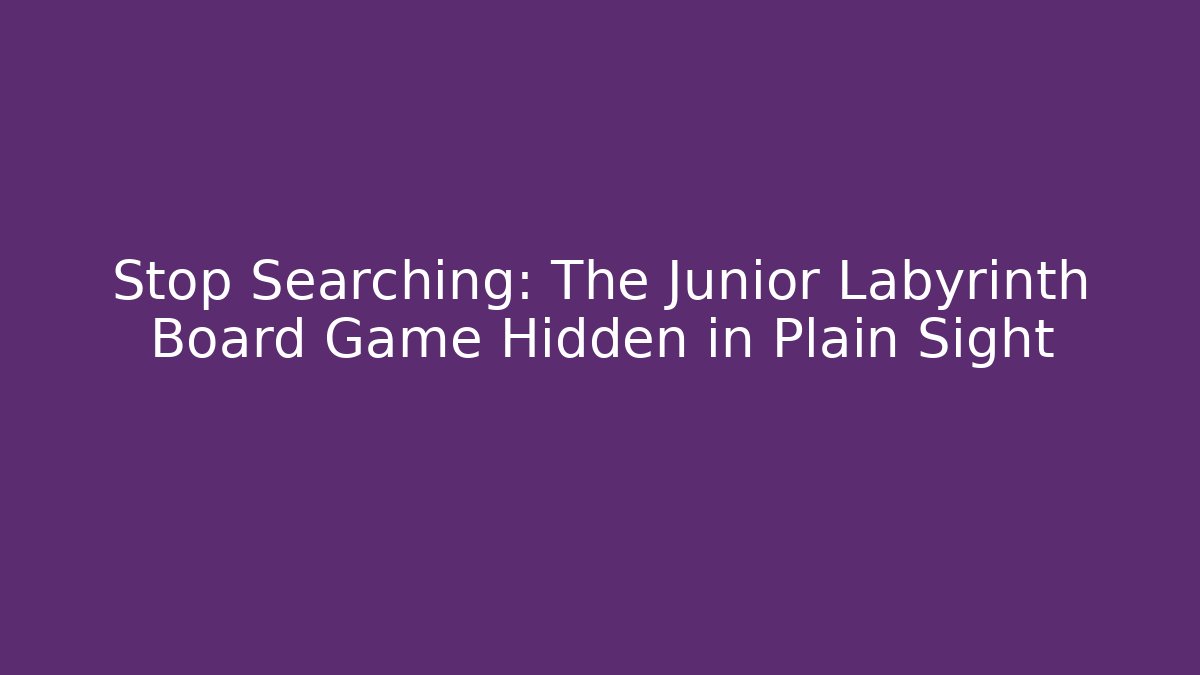 Stop Searching: The Junior Labyrinth Board Game Hidden in Plain Sight