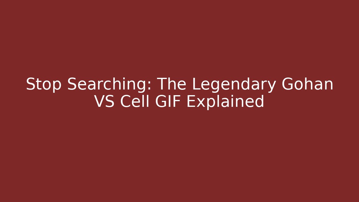 Stop Searching: The Legendary Gohan VS Cell GIF Explained