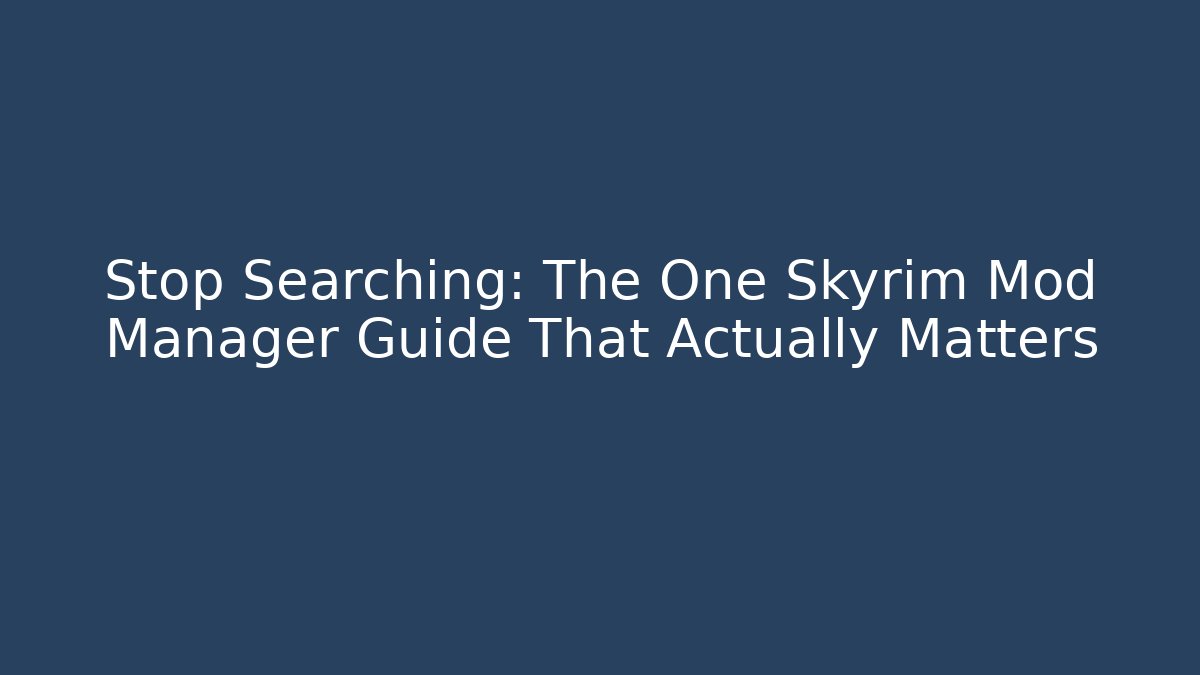 Stop Searching: The One Skyrim Mod Manager Guide That Actually Matters