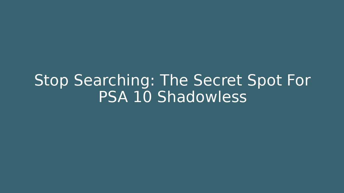 Stop Searching: The Secret Spot For PSA 10 Shadowless