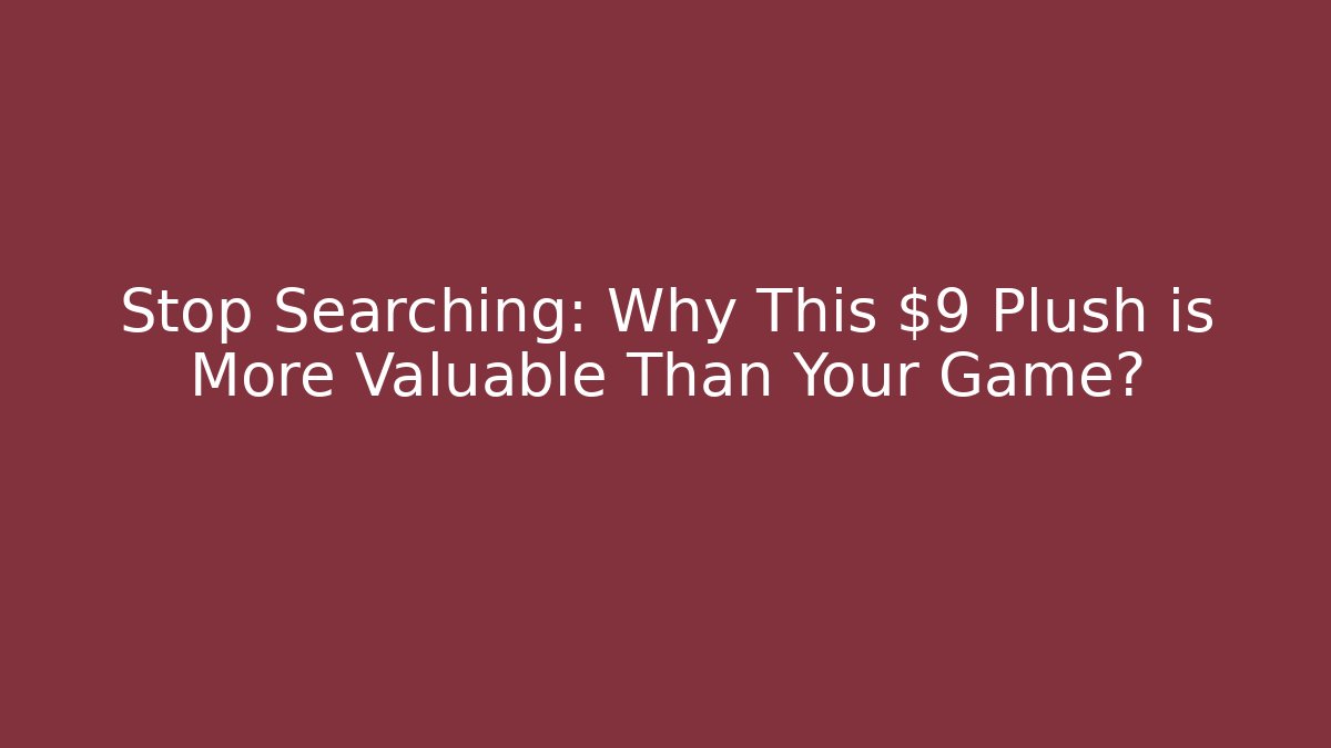 Stop Searching: Why This $9 Plush is More Valuable Than Your Game卡