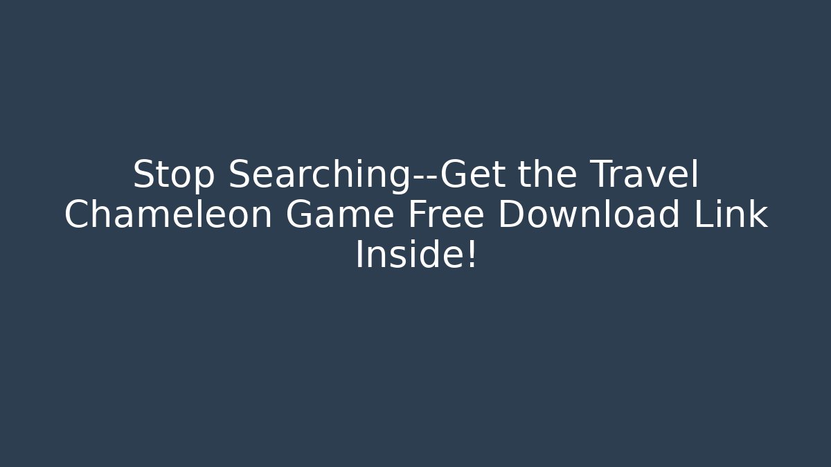 Stop Searching—Get the Travel Chameleon Game Free Download Link Inside!