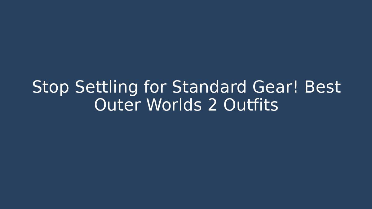 Stop Settling for Standard Gear! Best Outer Worlds 2 Outfits