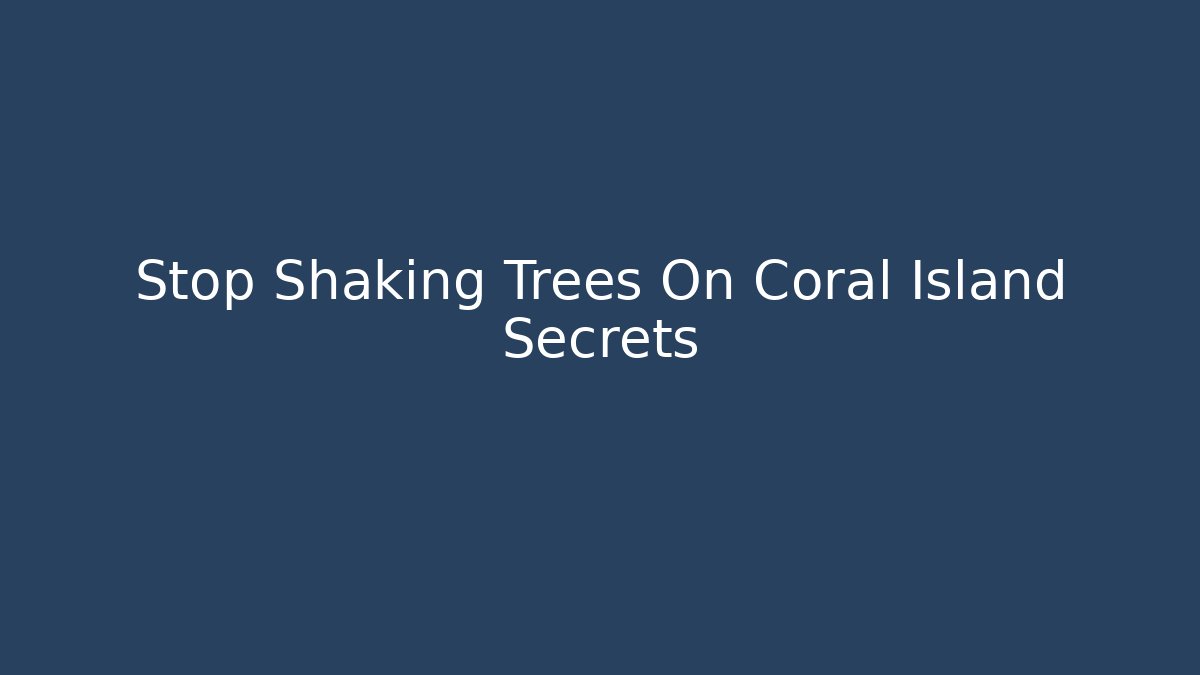 Stop Shaking Trees On Coral Island Secrets