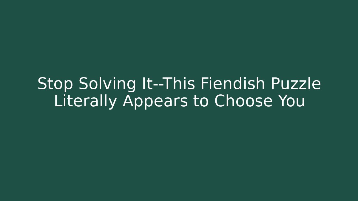 Stop Solving It—This Fiendish Puzzle Literally Appears to Choose You