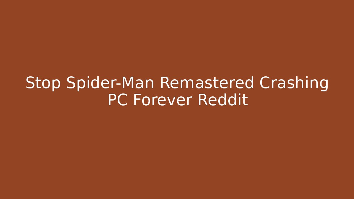 Stop Spider-Man Remastered Crashing PC Forever Reddit