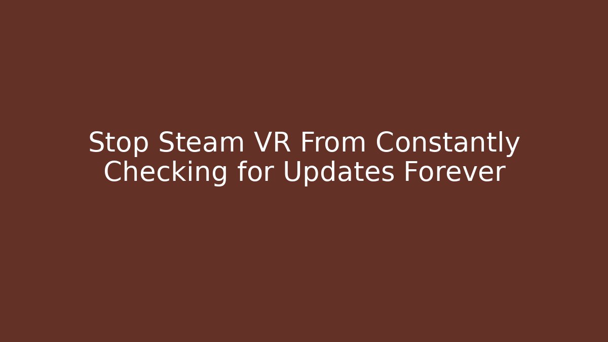 Stop Steam VR From Constantly Checking for Updates Forever - Vintage E-Juice