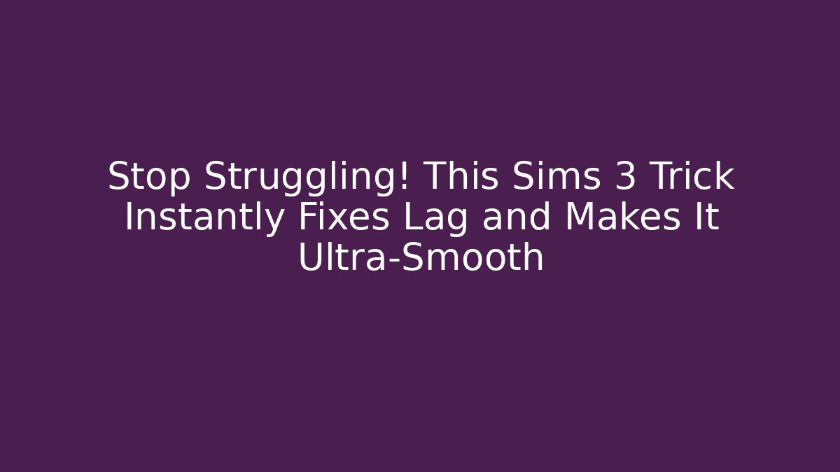 Stop Struggling! This Sims 3 Trick Instantly Fixes Lag and Makes It Ultra-Smooth
