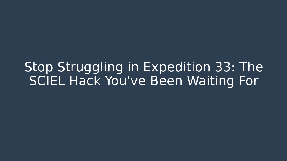 Stop Struggling in Expedition 33: The SCIEL Hack You've Been Waiting For