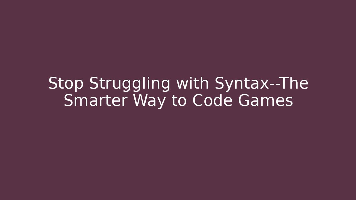 Stop Struggling with Syntax—The Smarter Way to Code Games