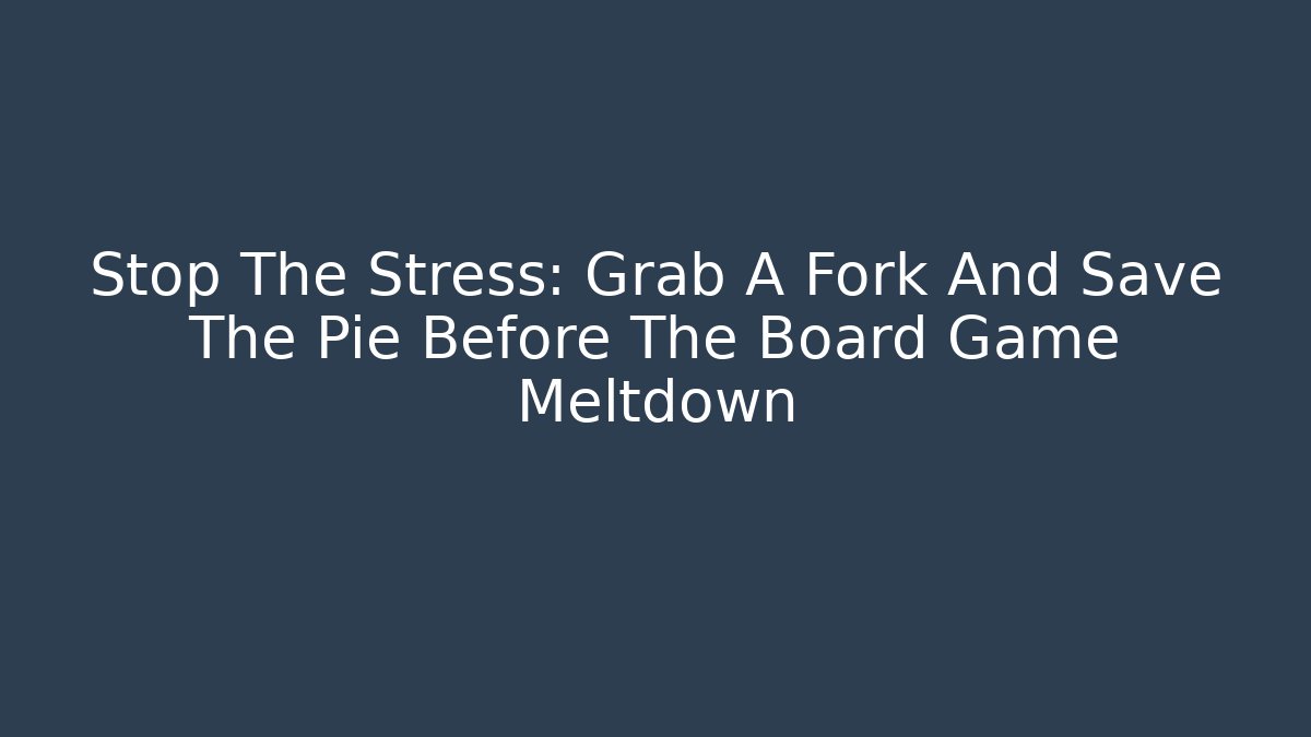 Stop The Stress: Grab A Fork And Save The Pie Before The Board Game Meltdown