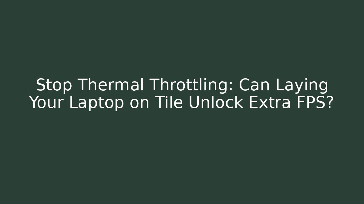 Stop Thermal Throttling: Can Laying Your Laptop on Tile Unlock Extra FPS?