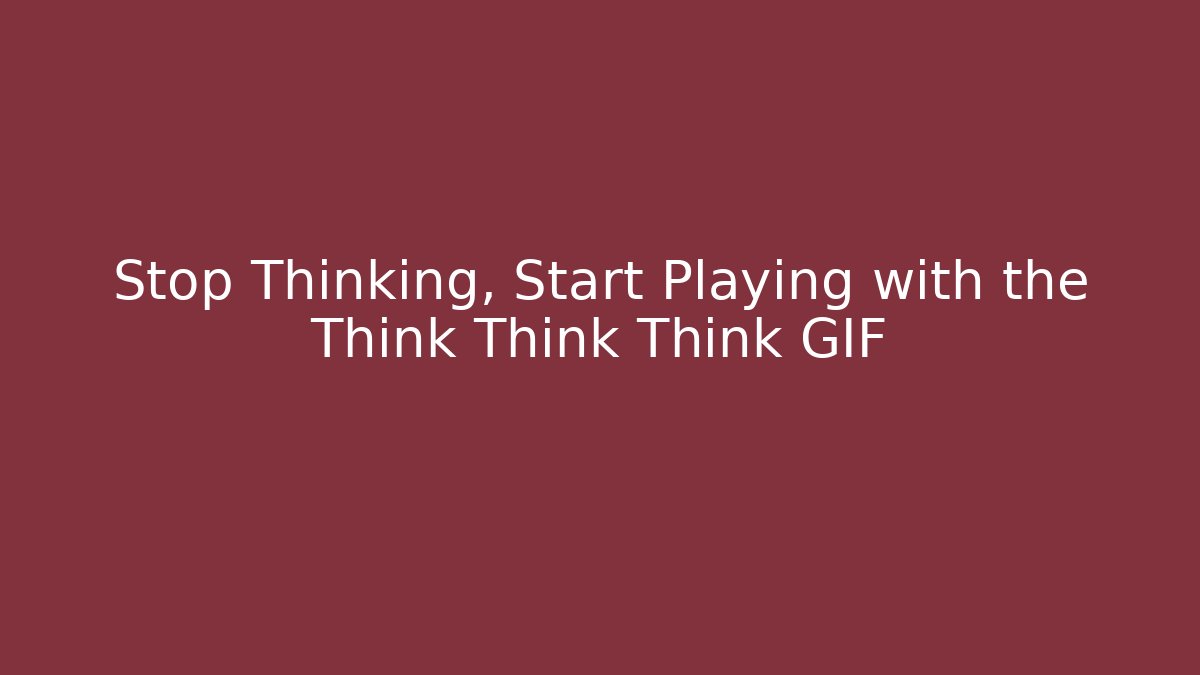 Stop Thinking, Start Playing with the Think Think Think GIF - Vintage E-Juice