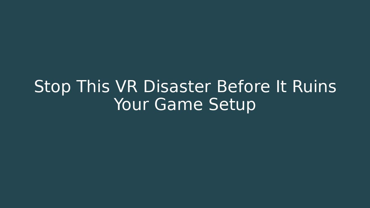 Stop This VR Disaster Before It Ruins Your Game Setup
