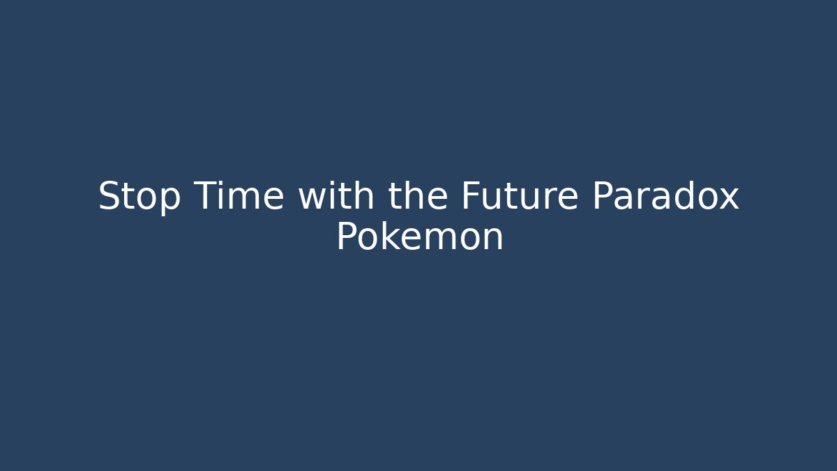 Stop Time with the Future Paradox Pokémon