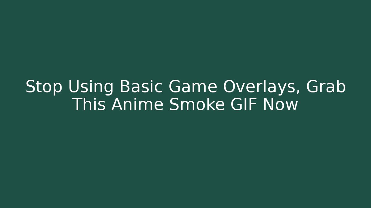 Stop Using Basic Game Overlays, Grab This Anime Smoke GIF Now