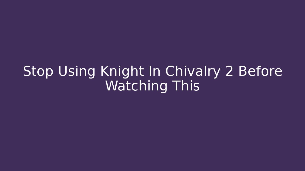 Stop Using Knight In Chivalry 2 Before Watching This - Vintage E-Juice
