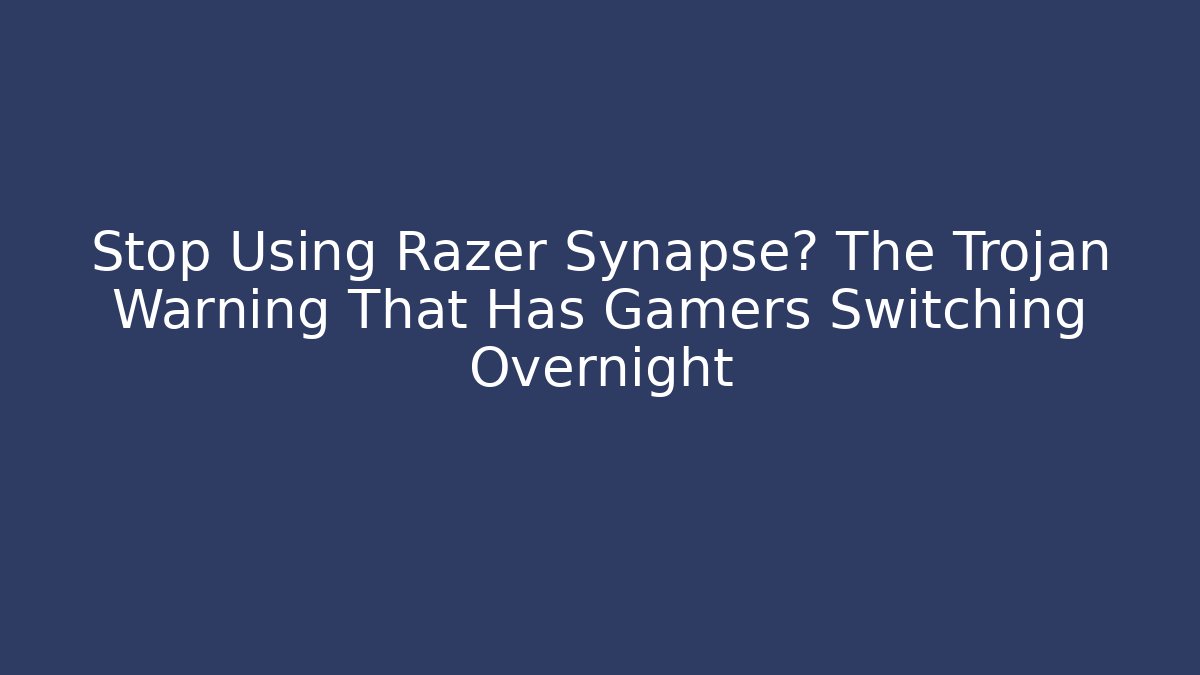 Stop Using Razer Synapse? The Trojan Warning That Has Gamers Switching Overnight