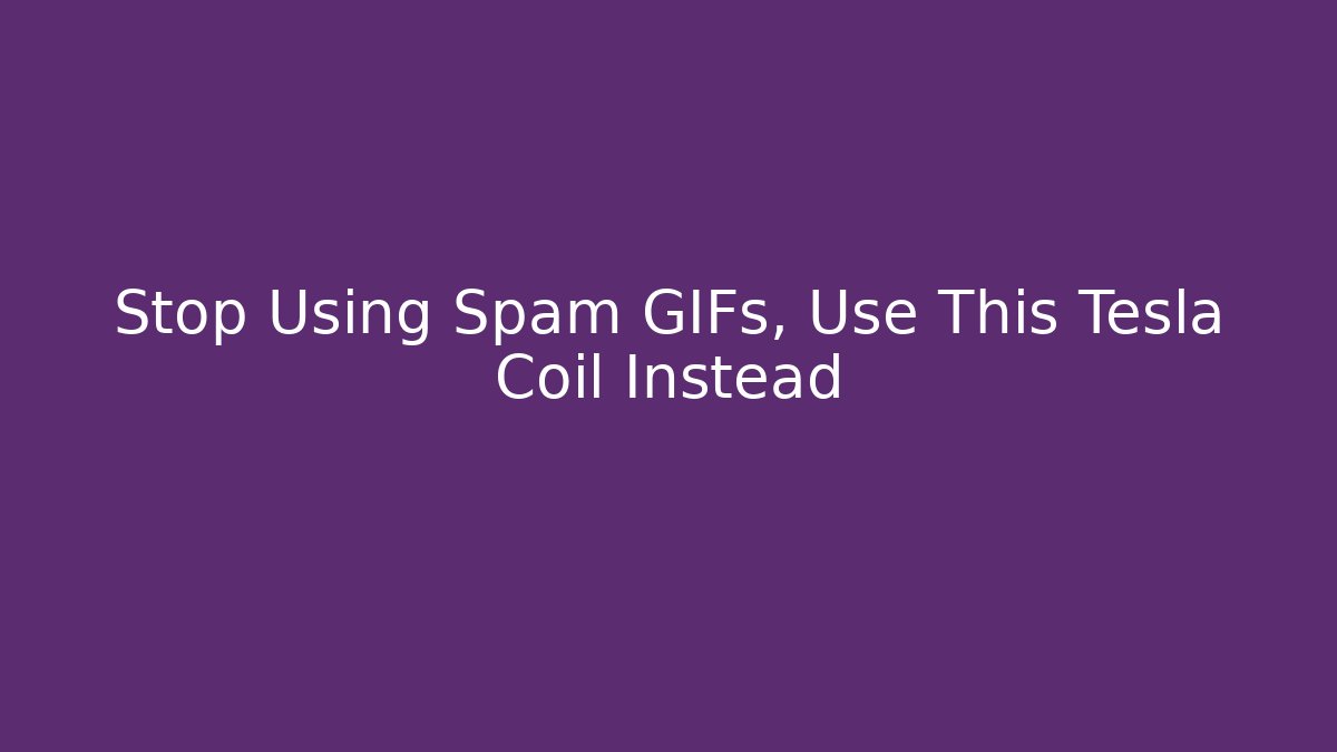 Stop Using Spam GIFs, Use This Tesla Coil Instead - Vintage E-Juice