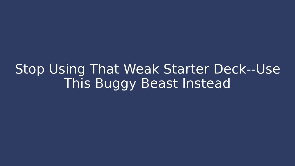 Stop Using That Weak Starter Deck—Use This Buggy Beast Instead
